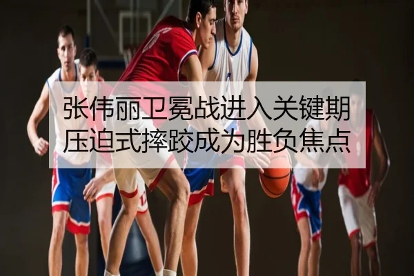 张伟丽卫冕战进入关键期 压迫式摔跤成为胜负焦点