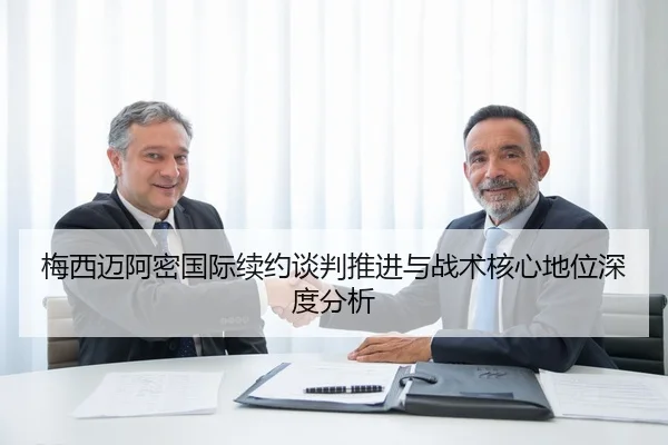梅西迈阿密国际续约谈判推进与战术核心地位深度分析