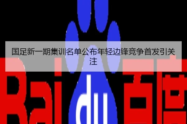 国足新一期集训名单公布年轻边锋竞争首发引关注